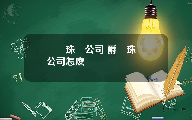 億鑽珠寶公司 爵鑽珠寶這公司怎麽樣